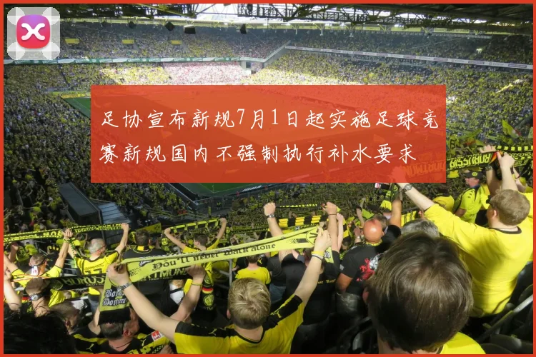 足协宣布新规7月1日起实施足球竞赛新规国内不强制执行补水要求