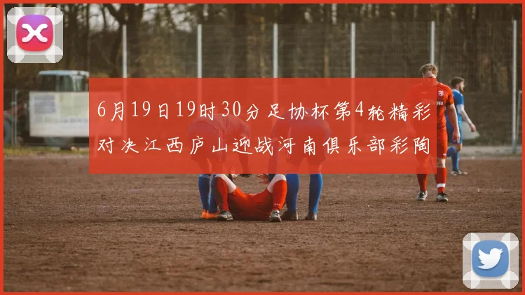 6月19日19时30分足协杯第4轮精彩对决江西庐山迎战河南俱乐部彩陶坊