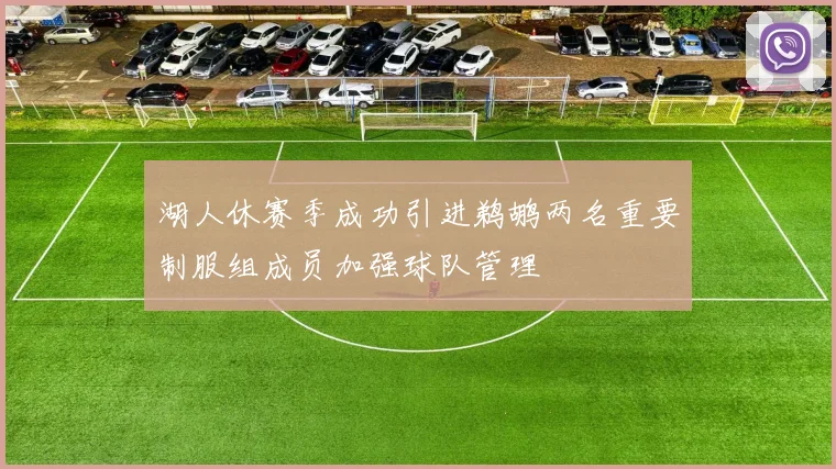 湖人休赛季成功引进鹈鹕两名重要制服组成员加强球队管理