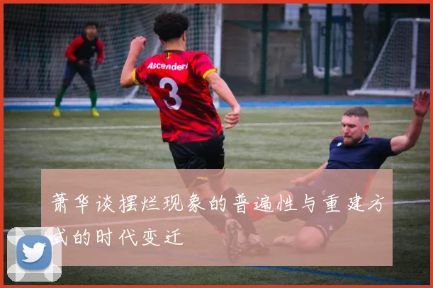 萧华谈摆烂现象的普遍性与重建方式的时代变迁