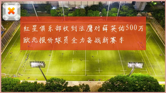 红星俱乐部收到法鹰对薛英佑500万欧元报价球员全力备战新赛季