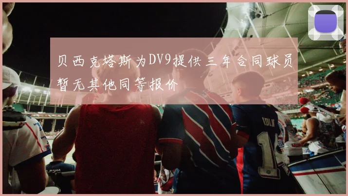 贝西克塔斯为DV9提供三年合同球员暂无其他同等报价